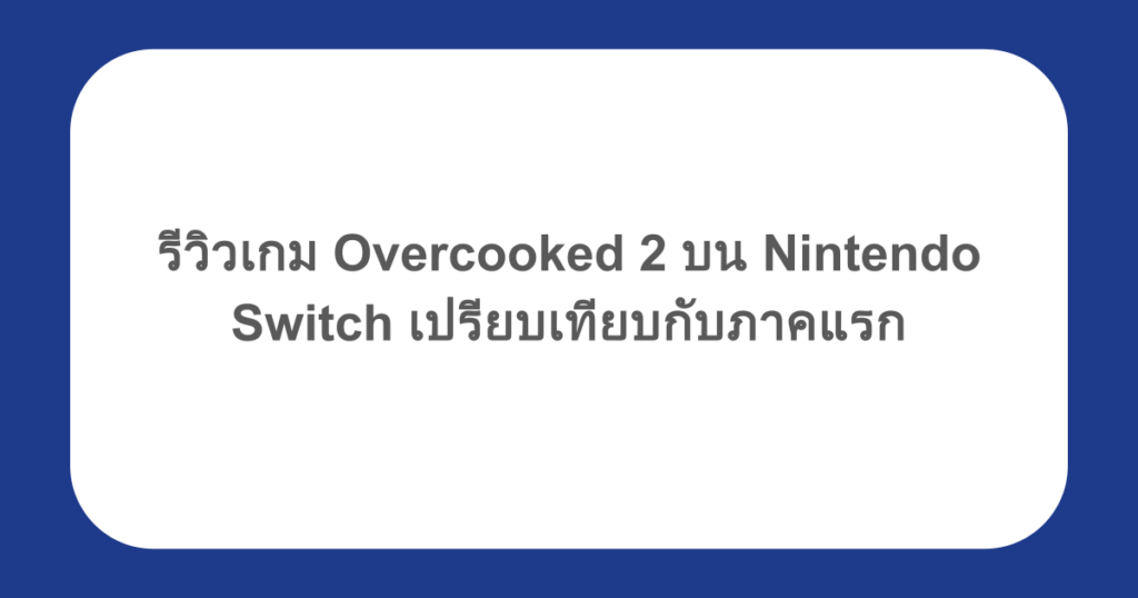 รีวิวเกม Overcooked 2 บน Nintendo Switch เปรียบเทียบกับภาคแรก