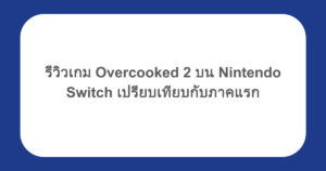 รีวิวเกม Overcooked 2 บน Nintendo Switch เปรียบเทียบกับภาคแรก