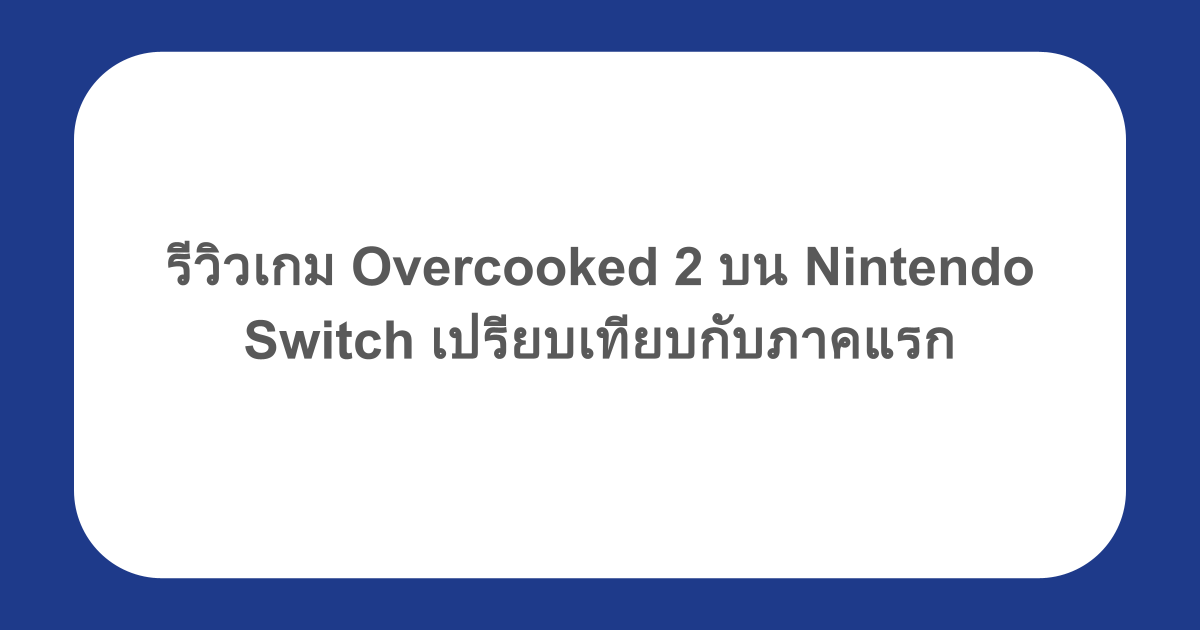 รีวิวเกม Overcooked 2 บน Nintendo Switch เปรียบเทียบกับภาคแรก