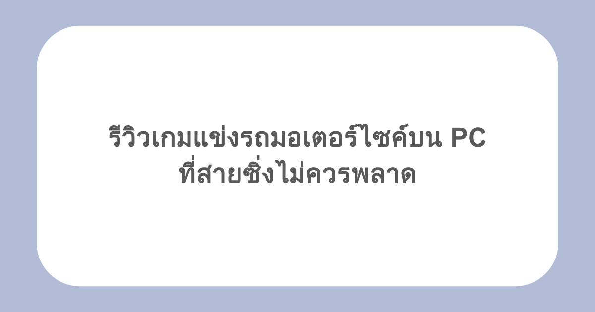 รีวิวเกมแข่งรถมอเตอร์ไซค์บน PC ที่สายซิ่งไม่ควรพลาด