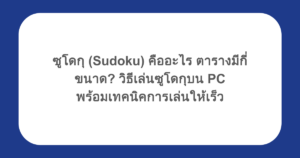 ซูโดกุ (Sudoku) คืออะไร ตารางมีกี่ขนาด? วิธีเล่นซูโดกุบน PC พร้อมเทคนิคการเล่นให้เร็ว