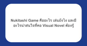 Nukitashi Game คืออะไร เล่นยังไง และมีอะไรน่าสนใจที่คอ Visual Novel ต้องรู้