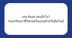 เกม Rust เล่นยังไง รวมทริคเอาชีวิตรอดในเกมสำหรับมือใหม่