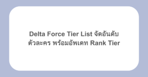 Delta Force Tier List จัดอันดับตัวละคร พร้อมอัพเดท Rank Tier