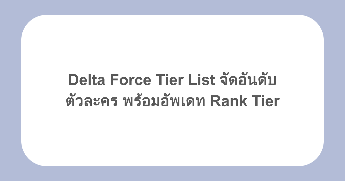 Delta Force Tier List จัดอันดับตัวละคร พร้อมอัพเดท Rank Tier