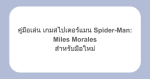 คู่มือเล่น เกมสไปเดอร์แมน Spider-Man: Miles Morales สำหรับมือใหม่