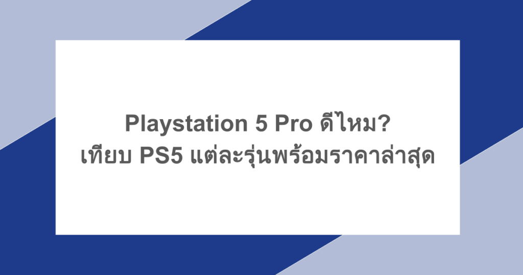 Playstation 5 Pro ดีไหม? เทียบ PS5 แต่ละรุ่นพร้อมราคาล่าสุด