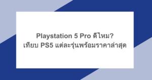 Playstation 5 Pro ดีไหม? เทียบ PS5 แต่ละรุ่นพร้อมราคาล่าสุด