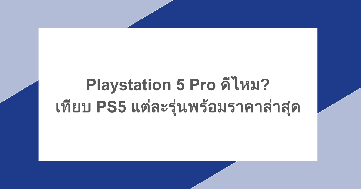 Playstation 5 Pro ดีไหม? เทียบ PS5 แต่ละรุ่นพร้อมราคาล่าสุด