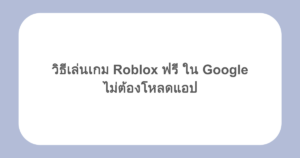 วิธีเล่นเกม Roblox ฟรี ใน Google ไม่ต้องโหลดแอป